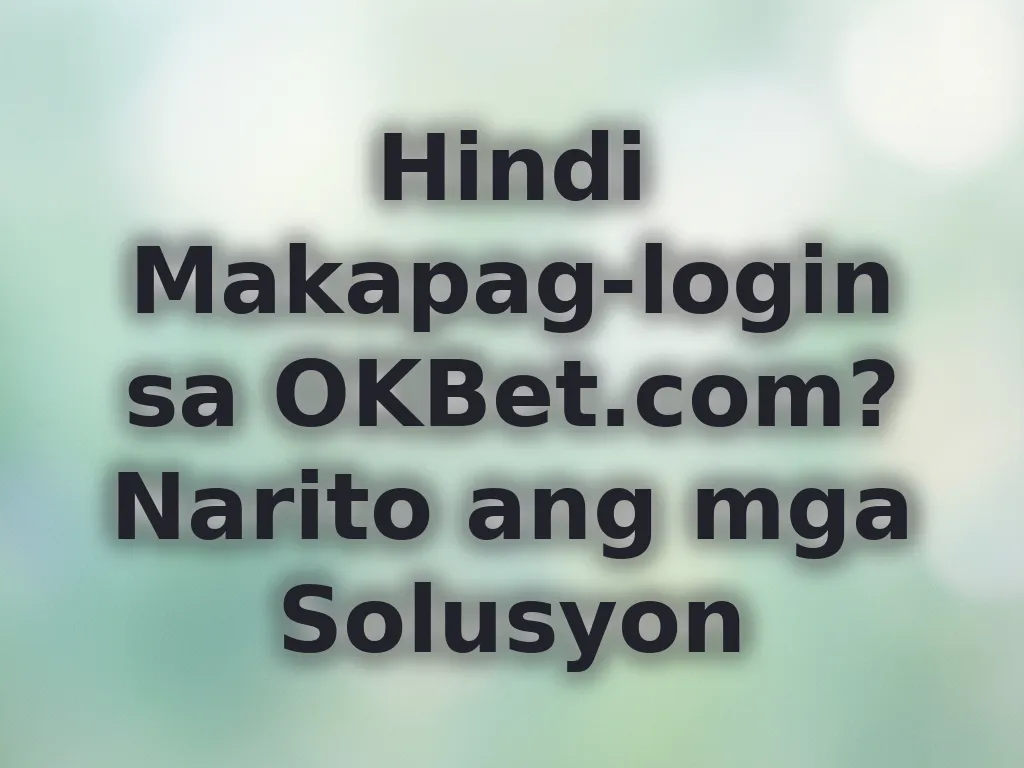 Hindi Makapag-login sa OKBet.com? Narito ang mga Solusyon