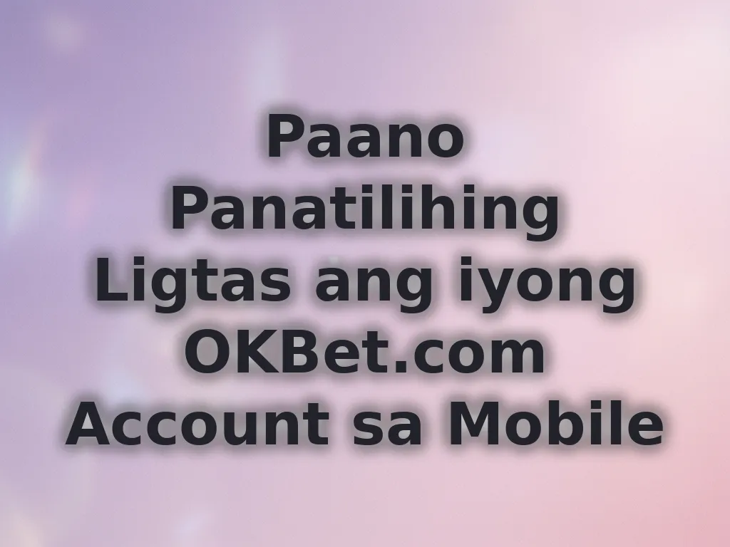 Paano Panatilihing Ligtas ang iyong OKBet.com Account sa Mobile
