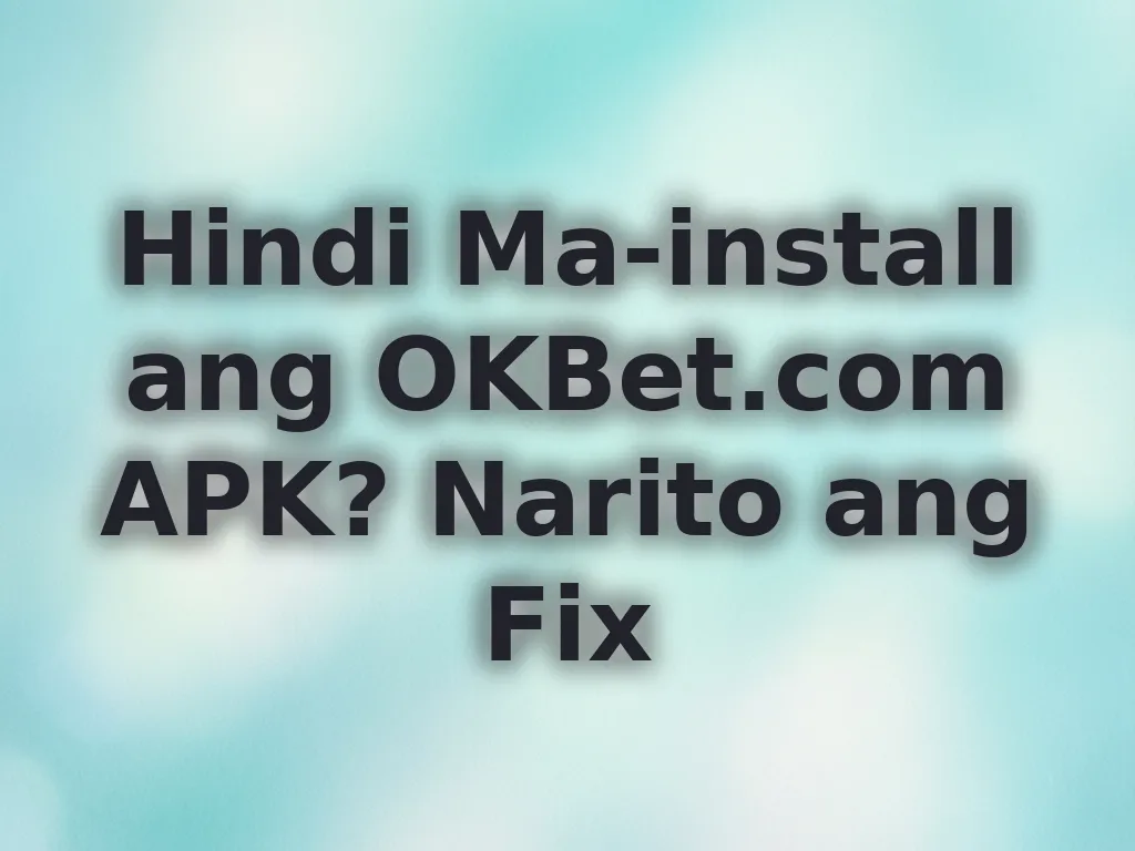 Hindi Ma-install ang OKBet.com APK? Narito ang Fix